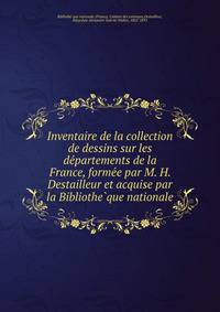 Inventaire de la collection de dessins sur les de?partements de la France, forme?e par M. H. Destailleur et acquise par la Bibliothe?que nationale