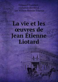 La vie et les oeuvres de Jean Etienne Liotard