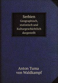 Serbien. Geographisch, statistisch und Kulturgeschichtlich dargestellt