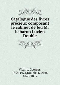 Catalogue des livres pre?cieux composant le cabinet de feu M. le baron Lucien Double