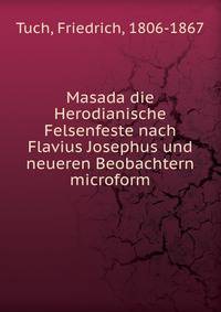 Masada die Herodianische Felsenfeste nach Flavius Josephus und neueren Beobachtern microform