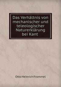 Das Verh?ltnis von mechanischer und teleologischer Naturerkl?rung bei Kant .