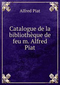 Catalogue de la bibliotheque de feu m. Alfred Piat