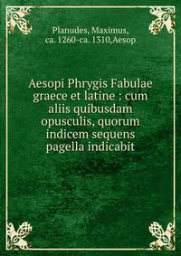 Aesopi Phrygis Fabulae graece et latine : cum aliis quibusdam opusculis, quorum indicem sequens pagella indicabit