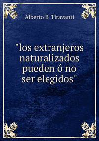 "los extranjeros naturalizados pueden ? no ser elegidos"