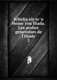 Scholia eis te?n Home?rou Iliada. Les scolies genevoises de l'Iliade