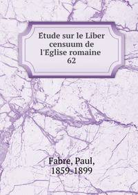 Etude sur le Liber censuum de l`Eglise romaine. Volume 62