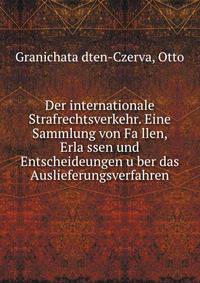Der internationale Strafrechtsverkehr. Eine Sammlung von Fa?llen, Erla?ssen und Entscheideungen u?ber das Auslieferungsverfahren