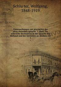 Untersuchungen zur geschichte der altsachsischen sprache. 1. theil. Die schwache declination in der sprache des Heliand und der kleineren as. denkmaler. 1