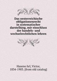 Das oesterreichische obligationenrecht in systematischer darstellung, mir einschluss der handels- und wechselrechtlichen lehren
