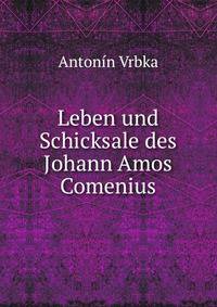 Leben und Schicksale des Johann Amos Comenius
