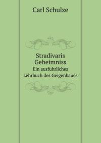 Stradivaris Geheimniss. Ein ausfuhrliches Lehrbuch des Geigenbaues