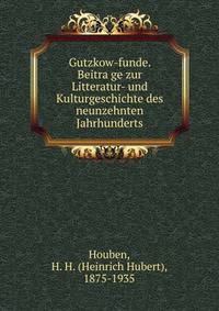 Gutzkow-funde. Beitra?ge zur Litteratur- und Kulturgeschichte des neunzehnten Jahrhunderts
