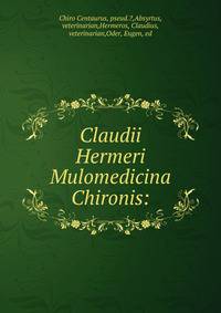 Claudii Hermeri Mulomedicina Chironis: