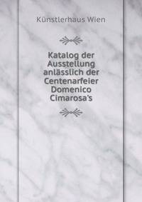 Katalog der Ausstellung anl?sslich der Centenarfeier Domenico Cimarosa's