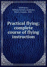 Practical flying; complete course of flying instruction