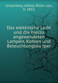Das elektrische Licht und die hierzu angewendeten Lampen, Kohlen und Beleuchtungsko?rper