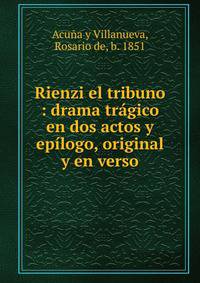 Rienzi el tribuno : drama tr?gico en dos actos y ep?logo, original y en verso