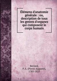 ?l?mens d'anatomie g?n?rale : ou, description de tous les genres d'organes qui composent le corps humain