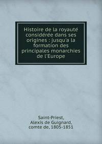 Histoire de la royaute? conside?re?e dans ses origines : jusqu'a la formation des principales monarchies de l'Europe