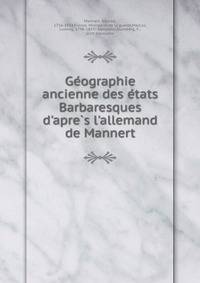 Ge?ographie ancienne des e?tats Barbaresques d'apre?s l'allemand de Mannert