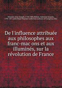 De l'influence attribue?e aux philosophes aux franc-mac?ons et aux illumine?s, sur la re?volution de France