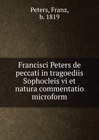 Francisci Peters de peccati in tragoediis Sophocleis vi et natura commentatio microform