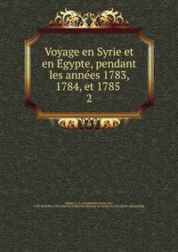 Voyage en Syrie et en Egypte, pendant les annees 1783, 1784, et 1785 . 2