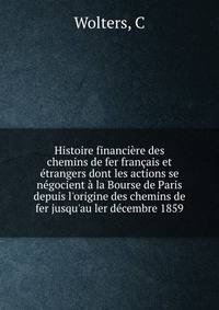 Histoire financi?re des chemins de fer fran?ais et ?trangers dont les actions se n?gocient ? la Bourse de Paris depuis l'origine des chemins de fer jusqu'au ler d?cembre 1859