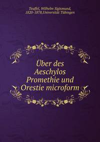 ?ber des Aeschylos Promethie und Orestie microform