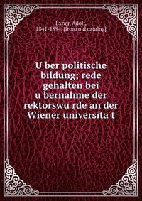 U?ber politische bildung; rede gehalten bei u?bernahme der rektorswu?rde an der Wiener universita?t