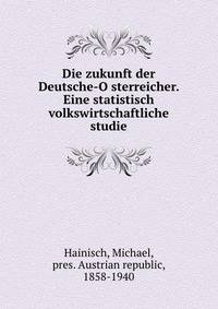 Die zukunft der Deutsche-O?sterreicher. Eine statistisch volkswirtschaftliche studie