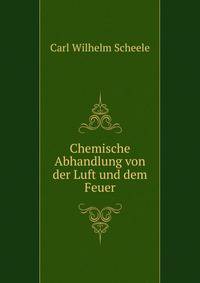 Chemische Abhandlung von der Luft und dem Feuer
