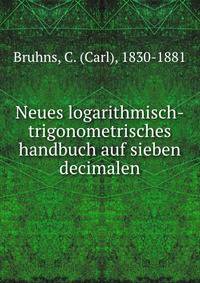 Neues logarithmisch-trigonometrisches handbuch auf sieben decimalen