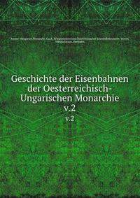 Geschichte der Eisenbahnen der Oesterreichisch-Ungarischen Monarchie. v.2