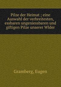 Pilze der Heimat ; eine Auswahl der verbreitesten, essbaren ungeniessbaren und giftigen Pilze unserer Wlder