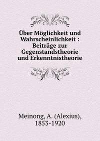 ?ber M?glichkeit und Wahrscheinlichkeit : Beitr?ge zur Gegenstandstheorie und Erkenntnistheorie