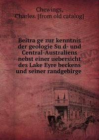 Beitra?ge zur kenntnis der geologie Su?d- und Central-Australiens nebst einer uebersicht des Lake Eyre beckens und seiner randgebirge