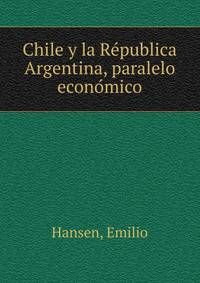 Chile y la Re?publica Argentina, paralelo econo?mico