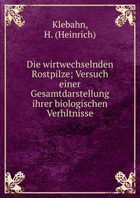 Die wirtwechselnden Rostpilze; Versuch einer Gesamtdarstellung ihrer biologischen Verhltnisse