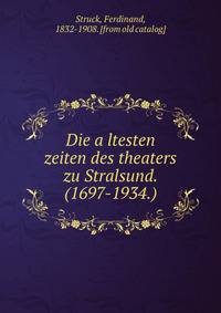 Die a?ltesten zeiten des theaters zu Stralsund. (1697-1934.)