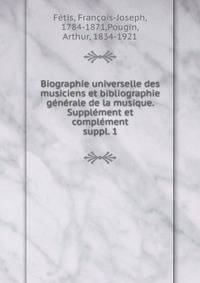 Biographie universelle des musiciens et bibliographie gnrale de la musique. Supplment et complment. suppl. 1