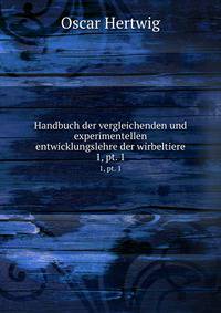Handbuch der vergleichenden und experimentellen entwicklungslehre der wirbeltiere. 1, pt. 1