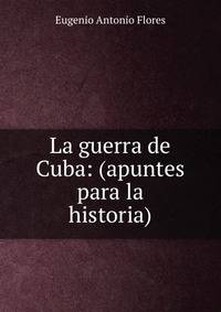 La guerra de Cuba: (apuntes para la historia)