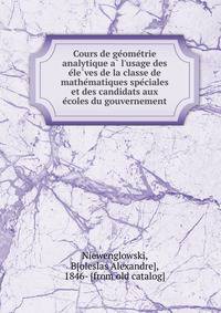 Cours de ge?ome?trie analytique a? l'usage des e?le?ves de la classe de mathe?matiques spe?ciales et des candidats aux e?coles du gouvernement