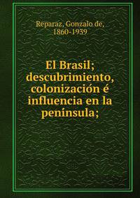 El Brasil; descubrimiento, colonizacio?n e? influencia en la peni?nsula;