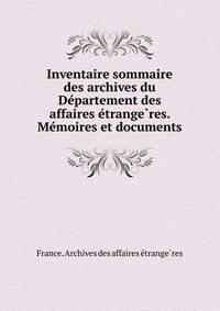 Inventaire sommaire des archives du De?partement des affaires e?trange?res. Me?moires et documents