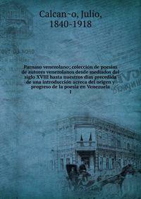 Parnaso venezolano; coleccio?n de poesi?as de autores venezolanos desde mediados del siglo XVIII hasta nuestros dias precedida de una introduccio?n acreca del origen y progreso de la poesi?a en Venezuela