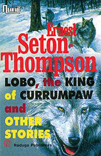 "Lobo, the king of Currumpaw" and other stories/ Рассказы. Сборник (на английском языке)