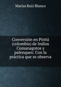 Conversi?n en Pirit?(colombia) de Indios Cumanagotos y palenques: Con la pr?ctica que se observa .